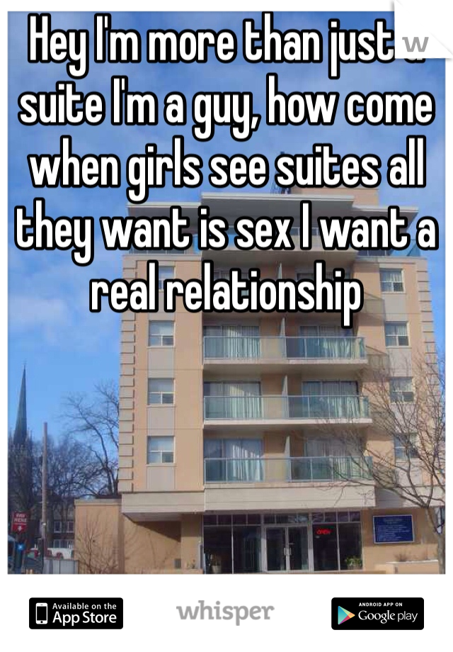 Hey I'm more than just a suite I'm a guy, how come when girls see suites all they want is sex I want a real relationship 