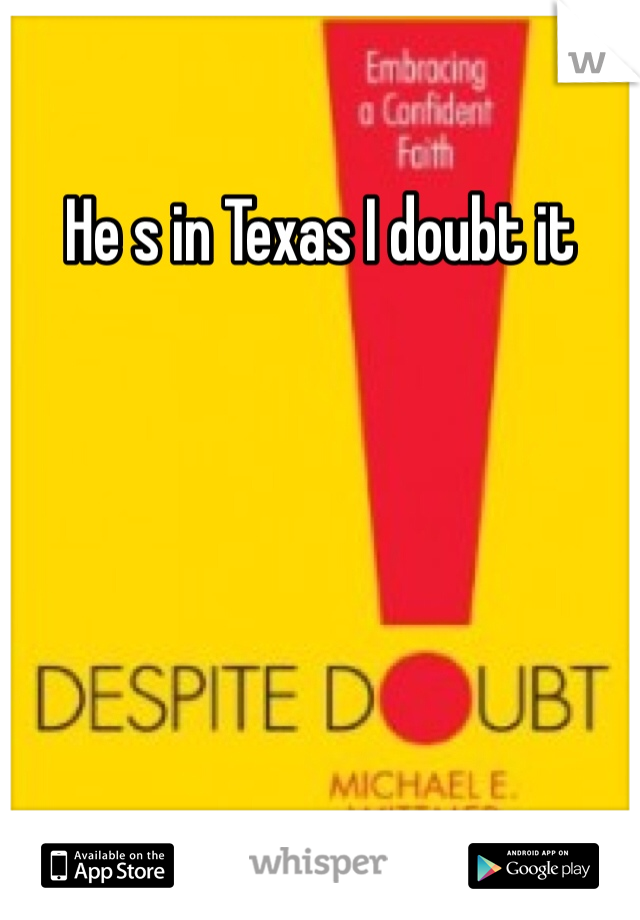 He s in Texas I doubt it 