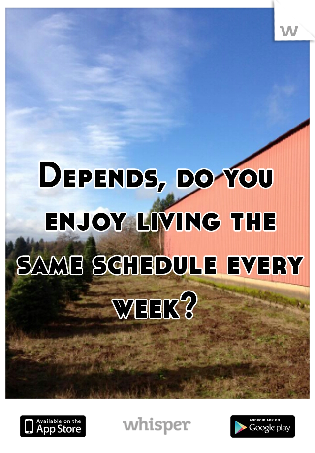 Depends, do you enjoy living the same schedule every week? 