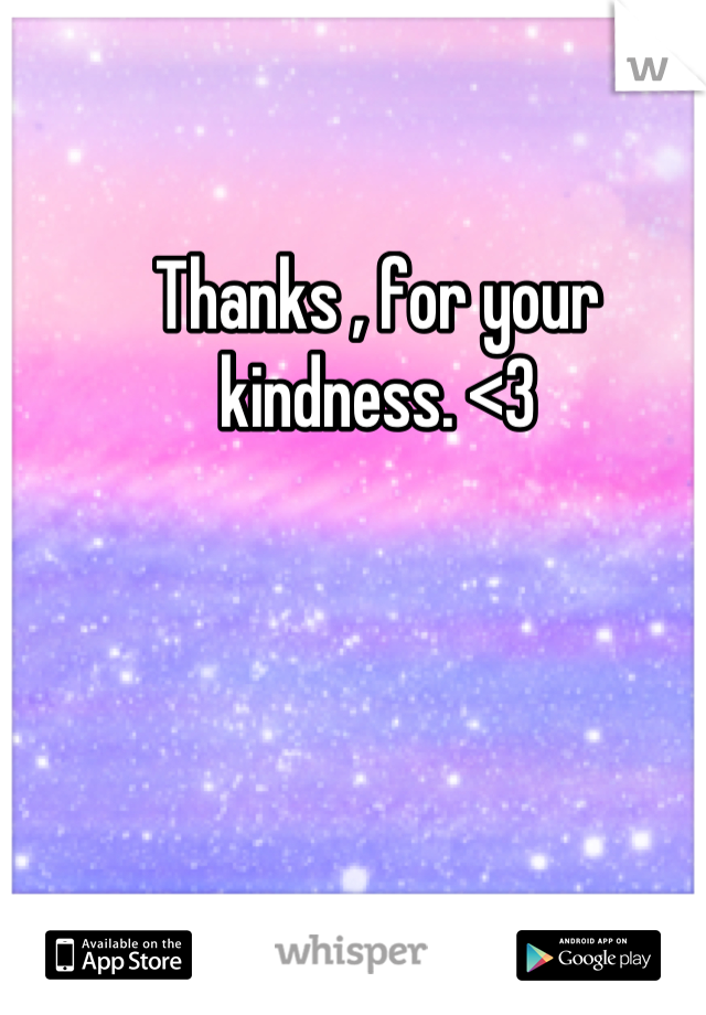 Thanks , for your kindness. <3