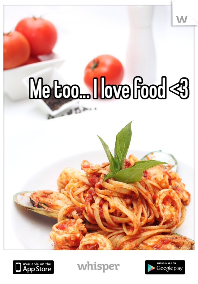 Me too... I love food <3
