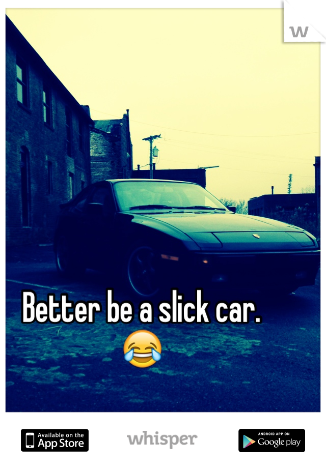 Better be a slick car.
😂