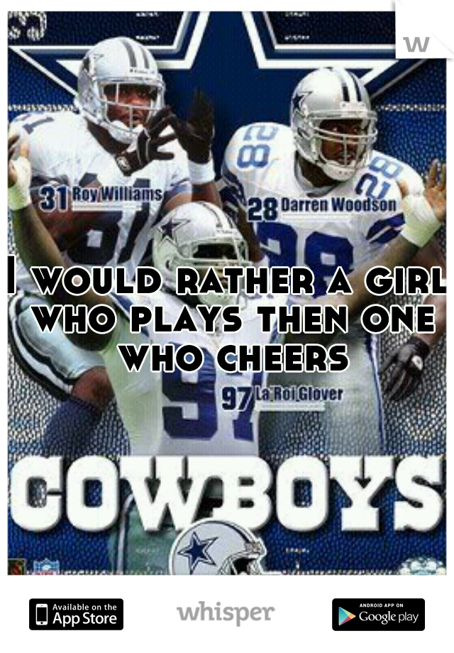 I would rather a girl who plays then one who cheers