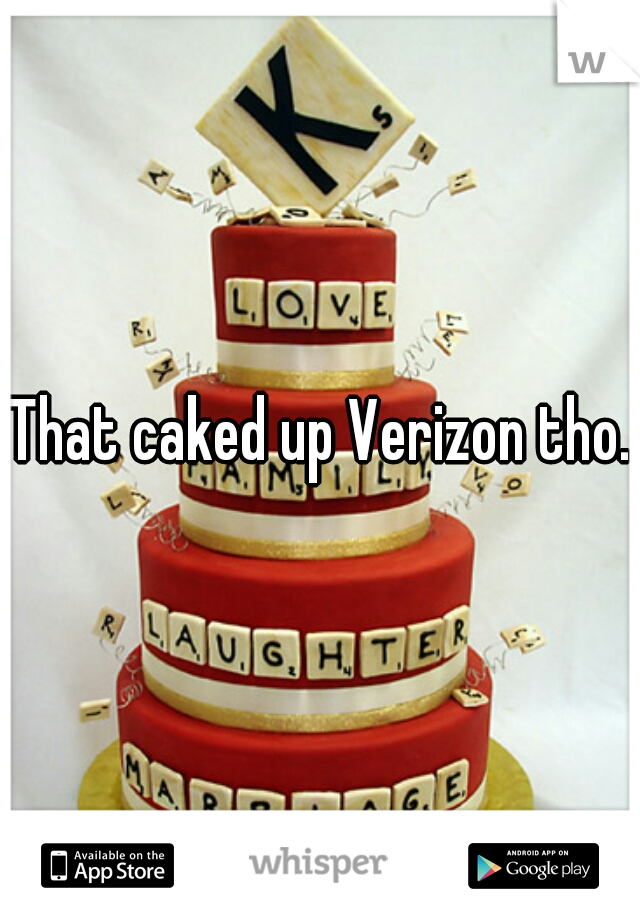 That caked up Verizon tho..