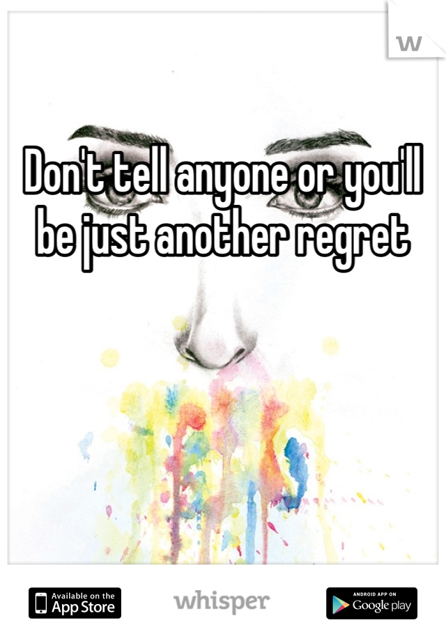 Don't tell anyone or you'll be just another regret