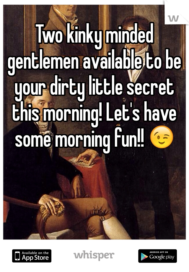 Two kinky minded gentlemen available to be your dirty little secret this morning! Let's have some morning fun!! 😉