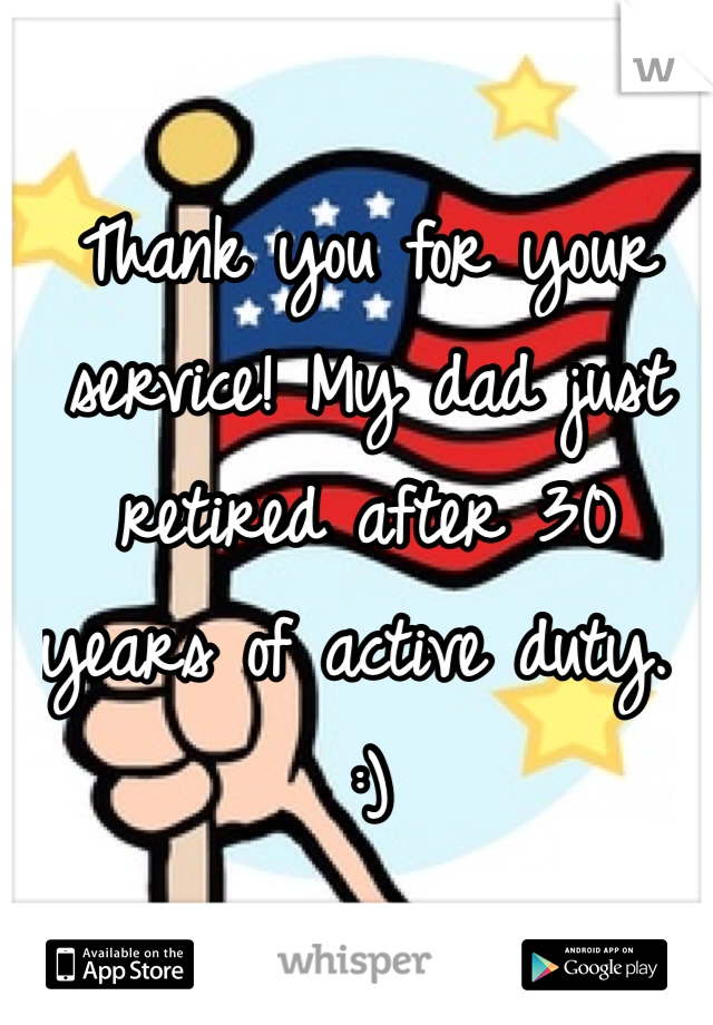 Thank you for your service! My dad just retired after 30 years of active duty. :)