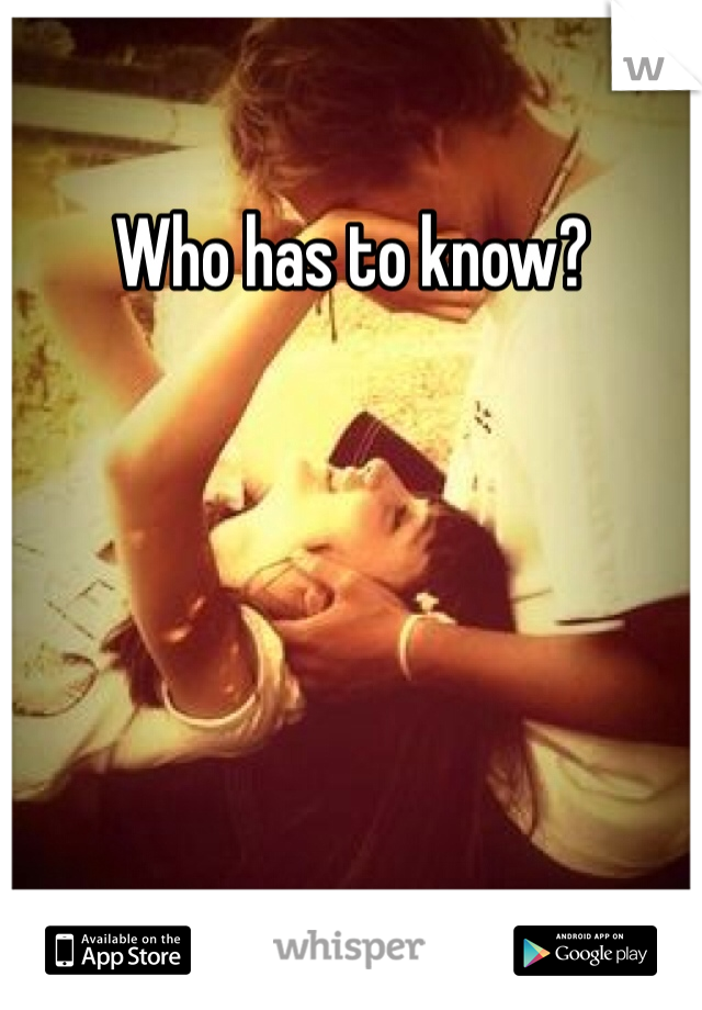 Who has to know?