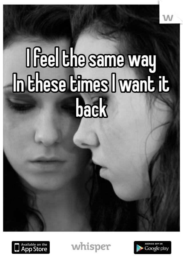 I feel the same way
In these times I want it back
