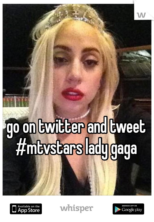 go on twitter and tweet #mtvstars lady gaga