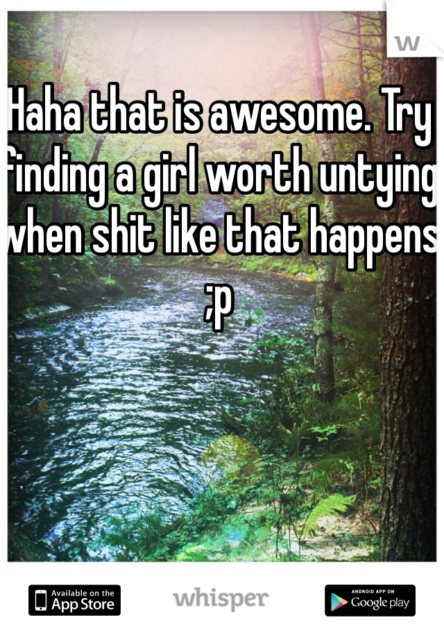 Haha that is awesome. Try finding a girl worth untying when shit like that happens ;p