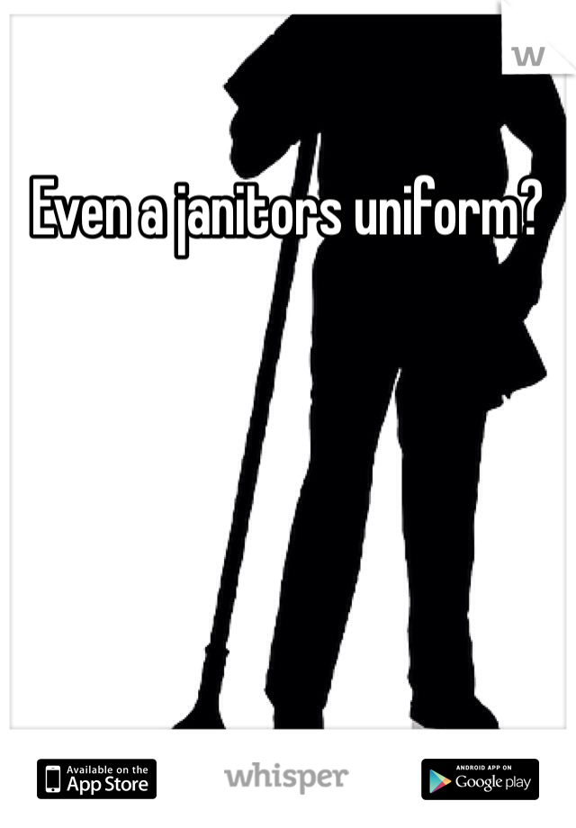 Even a janitors uniform?