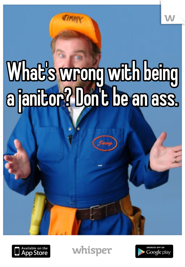 What's wrong with being a janitor? Don't be an ass. 