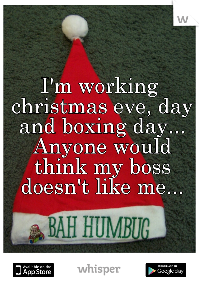 I'm working christmas eve, day and boxing day... Anyone would think my boss doesn't like me...
