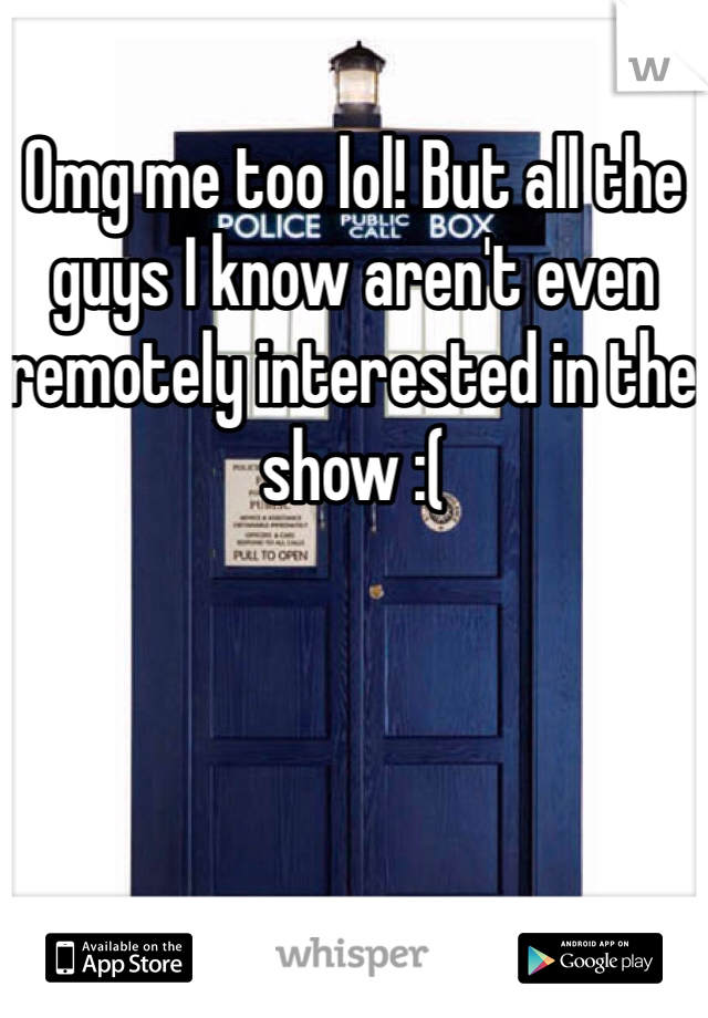 Omg me too lol! But all the guys I know aren't even remotely interested in the show :(