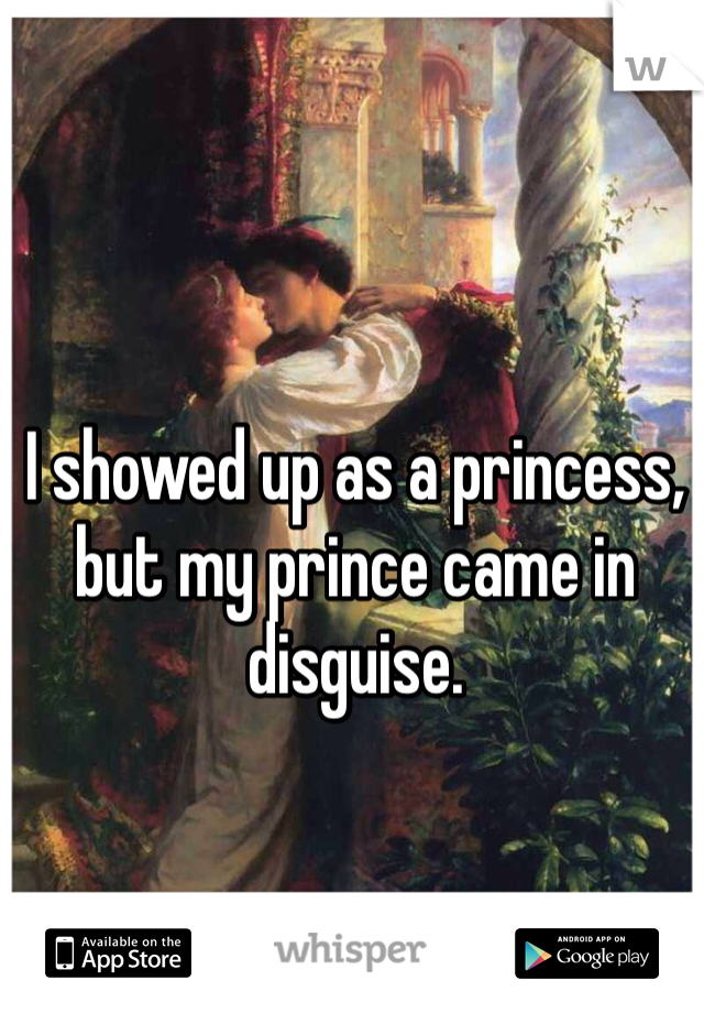 I showed up as a princess, but my prince came in disguise. 