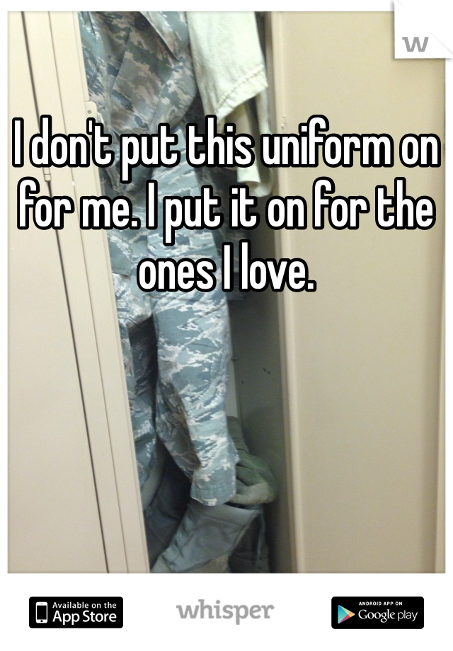 I don't put this uniform on for me. I put it on for the ones I love.