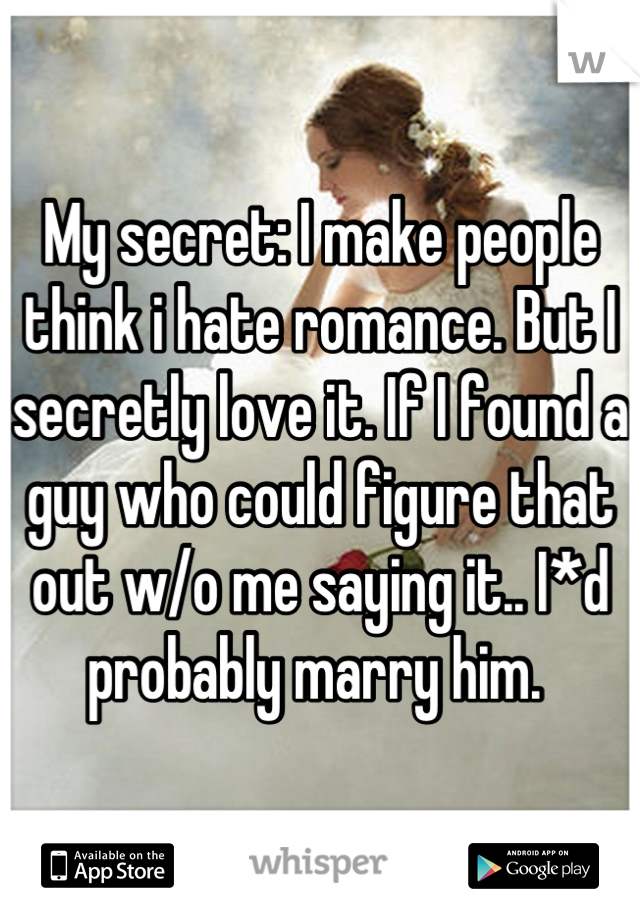 My secret: I make people think i hate romance. But I secretly love it. If I found a guy who could figure that out w/o me saying it.. I*d probably marry him. 
