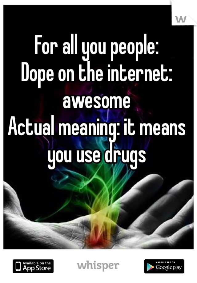 For all you people: 
Dope on the internet: awesome
Actual meaning: it means you use drugs