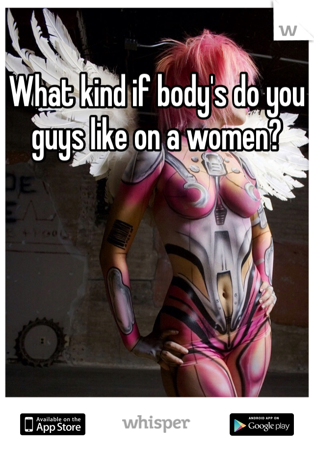 What kind if body's do you guys like on a women?