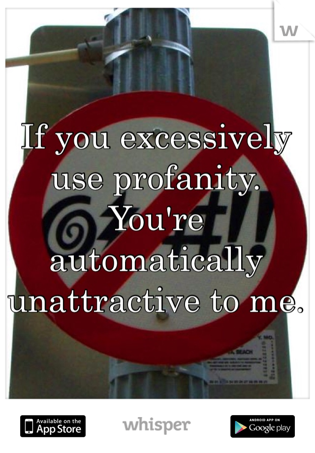 If you excessively use profanity. You're automatically unattractive to me.