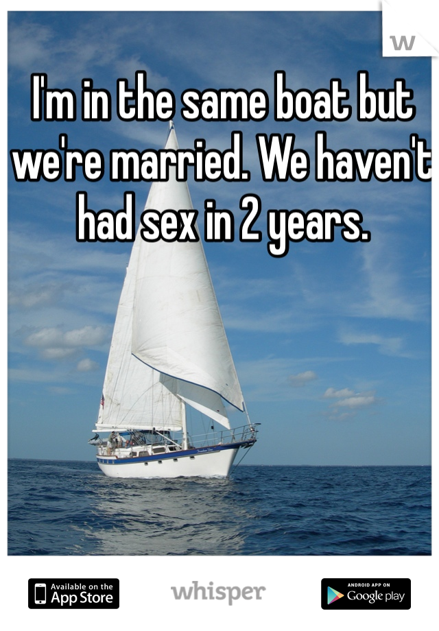 I'm in the same boat but we're married. We haven't had sex in 2 years. 