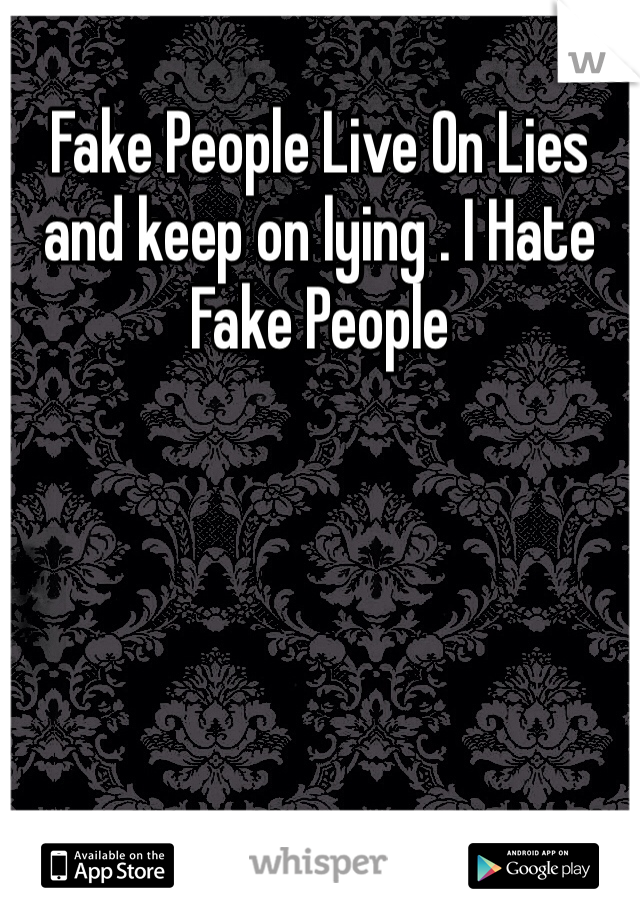 Fake People Live On Lies and keep on lying . I Hate Fake People