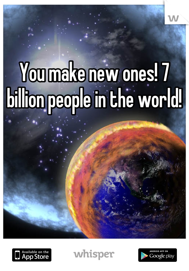 You make new ones! 7 billion people in the world!