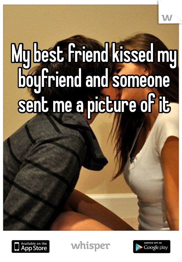 My best friend kissed my boyfriend and someone sent me a picture of it