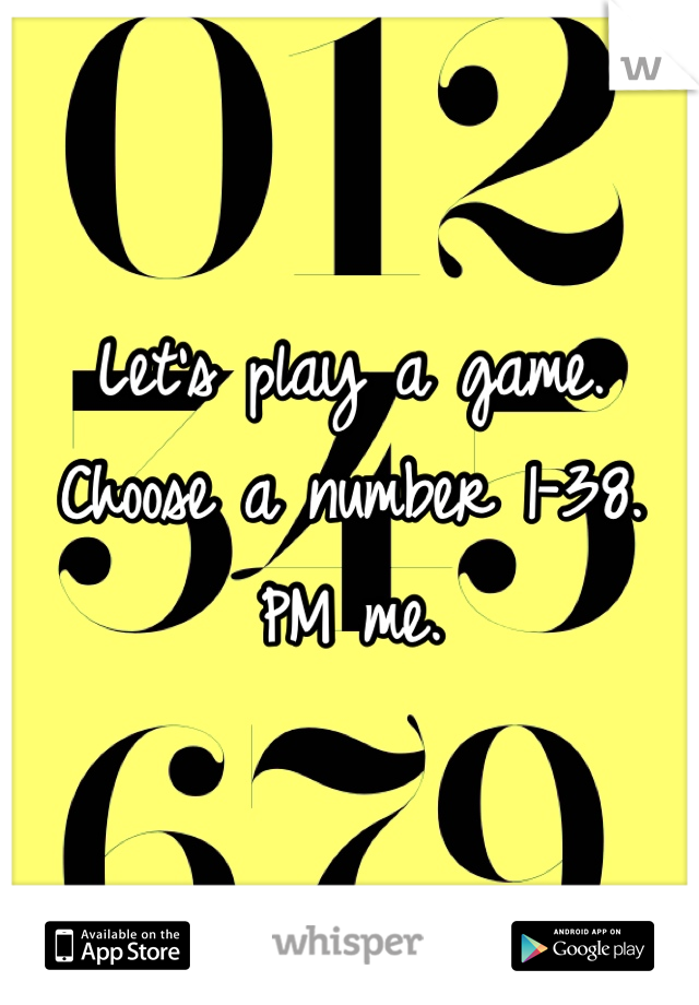 Let's play a game. Choose a number 1-38. PM me.