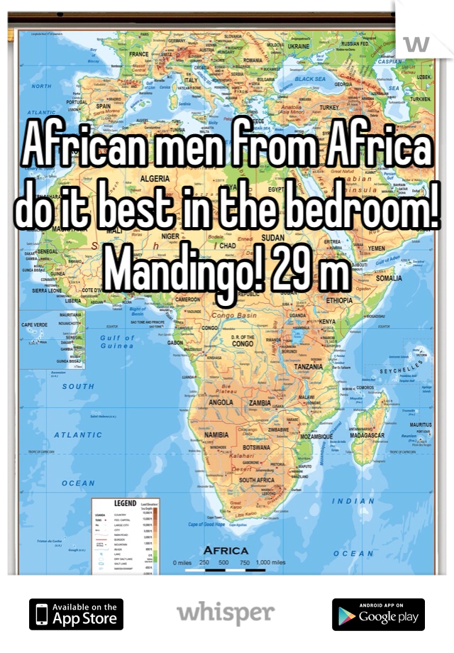 African men from Africa do it best in the bedroom! Mandingo! 29 m