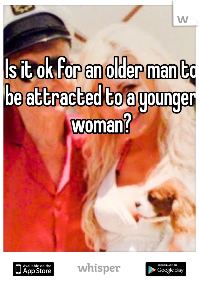 Is it ok for an older man to be attracted to a younger woman?