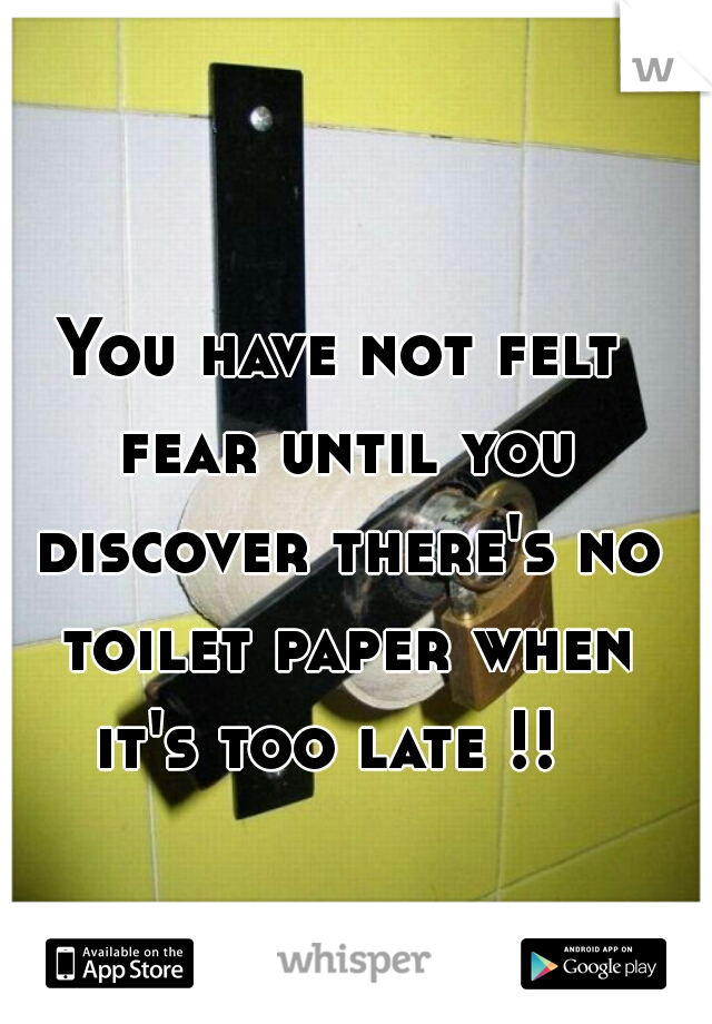 You have not felt fear until you discover there's no toilet paper when it's too late !!  