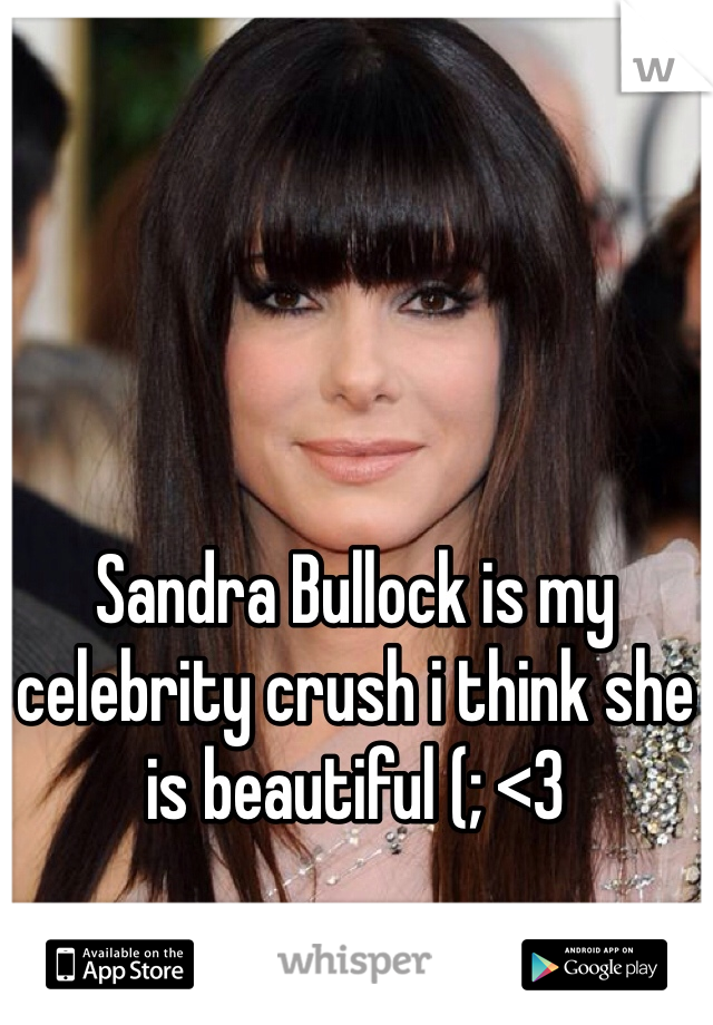 Sandra Bullock is my celebrity crush i think she is beautiful (; <3