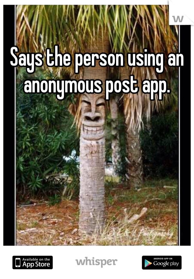 Says the person using an anonymous post app. 