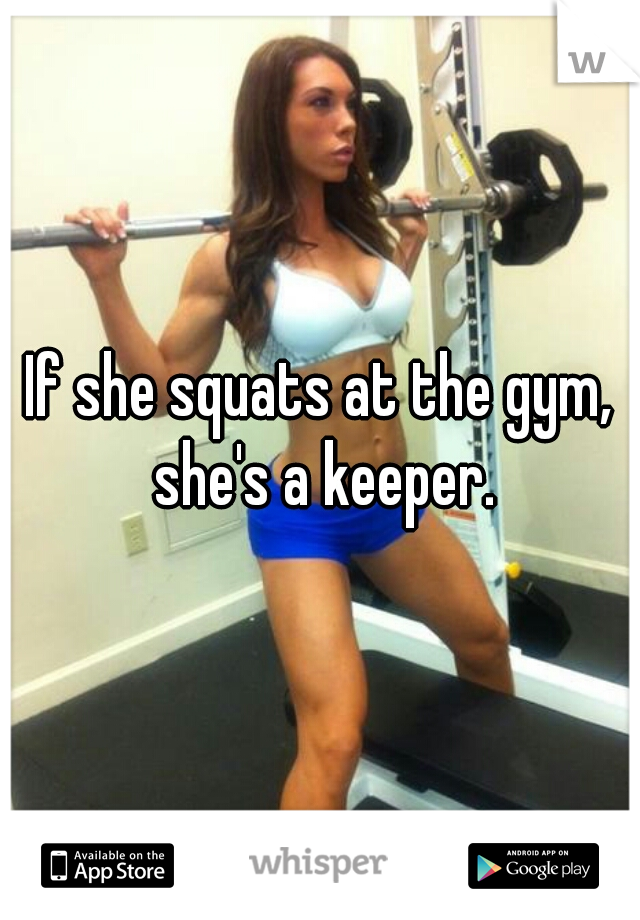 If she squats at the gym, she's a keeper.