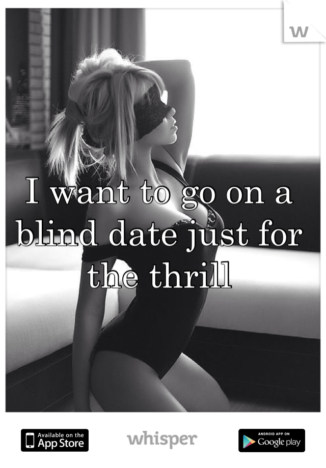I want to go on a blind date just for the thrill