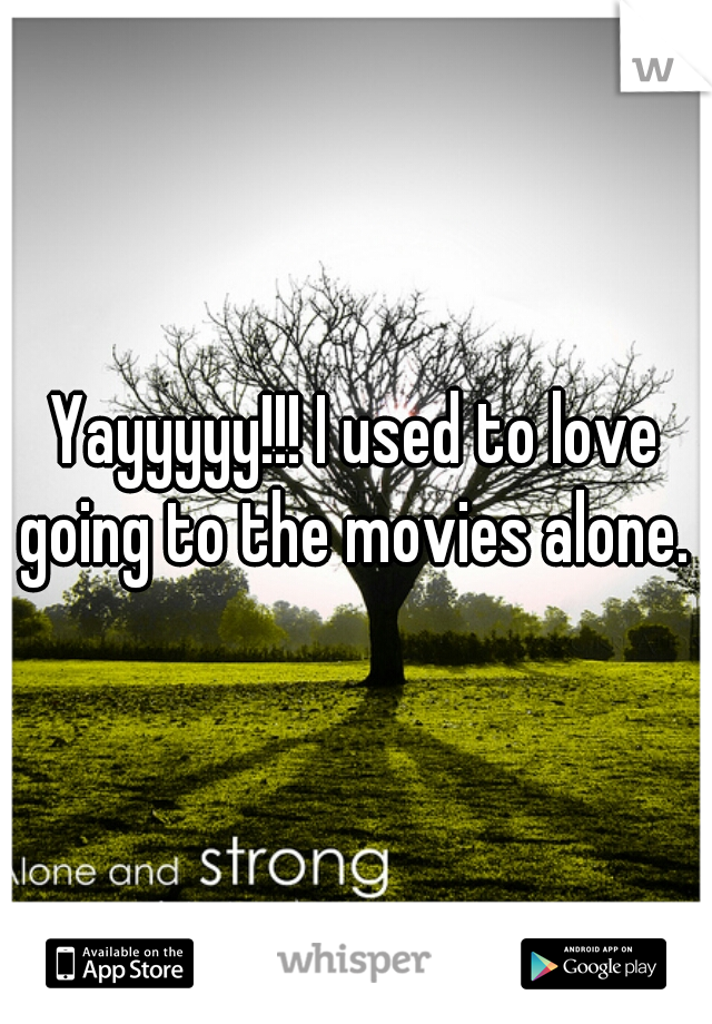 Yayyyyy!!! I used to love going to the movies alone. 