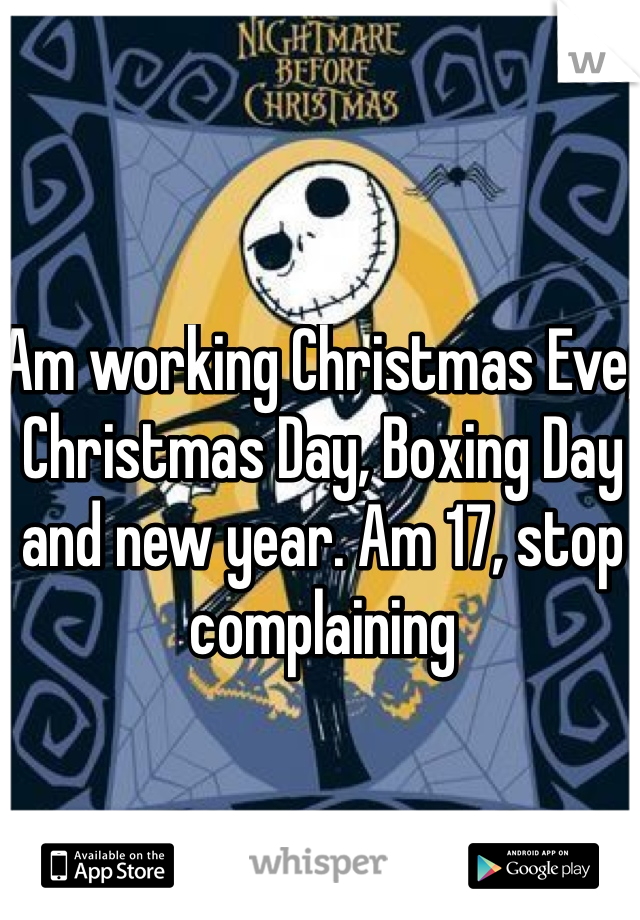 Am working Christmas Eve, Christmas Day, Boxing Day and new year. Am 17, stop complaining 