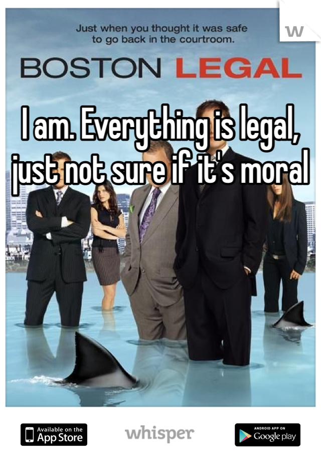 I am. Everything is legal, just not sure if it's moral