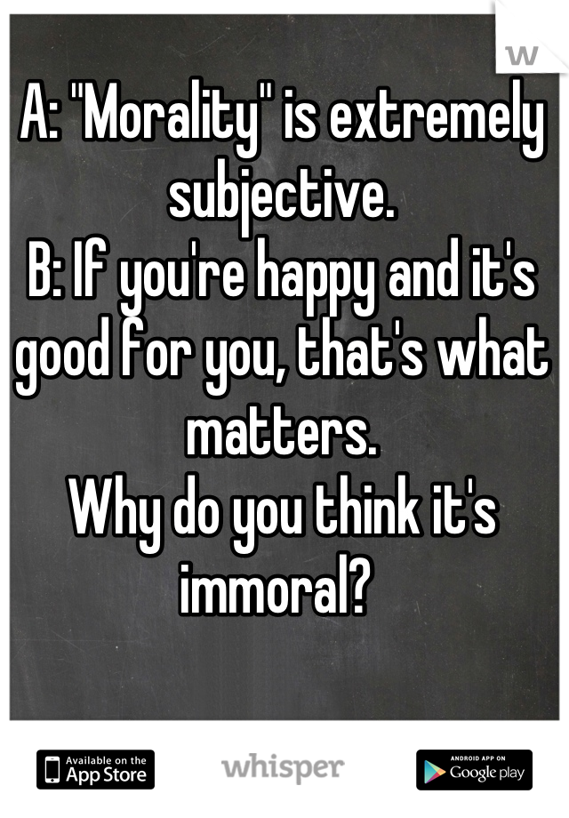 A: "Morality" is extremely subjective. 
B: If you're happy and it's good for you, that's what matters.
Why do you think it's immoral? 