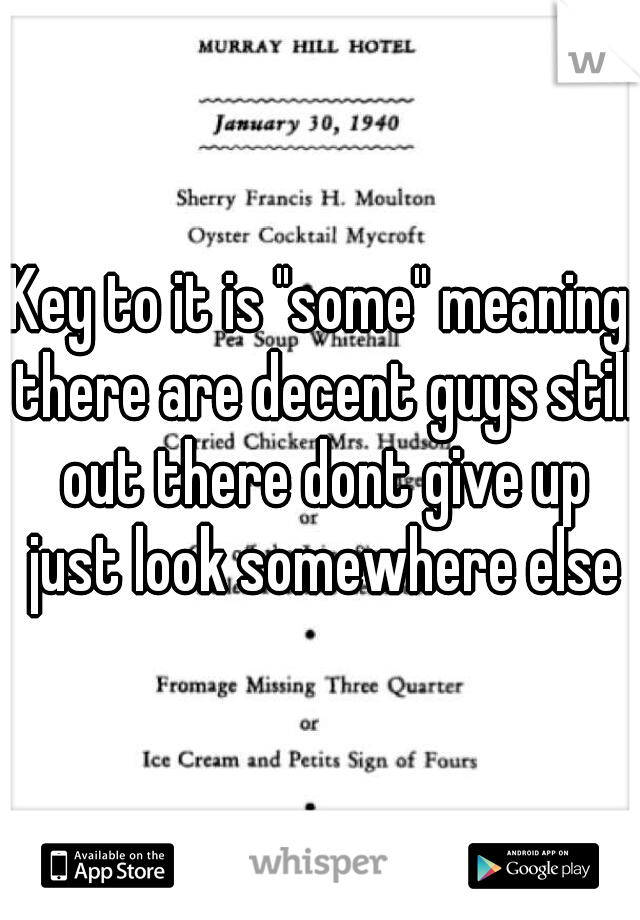 Key to it is "some" meaning there are decent guys still out there dont give up just look somewhere else