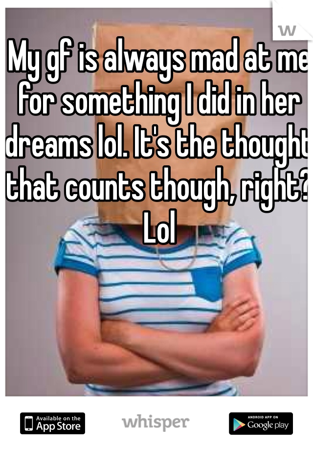 My gf is always mad at me for something I did in her dreams lol. It's the thought that counts though, right? Lol