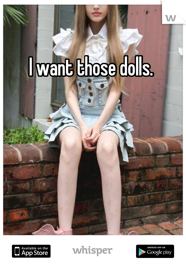 I want those dolls. 