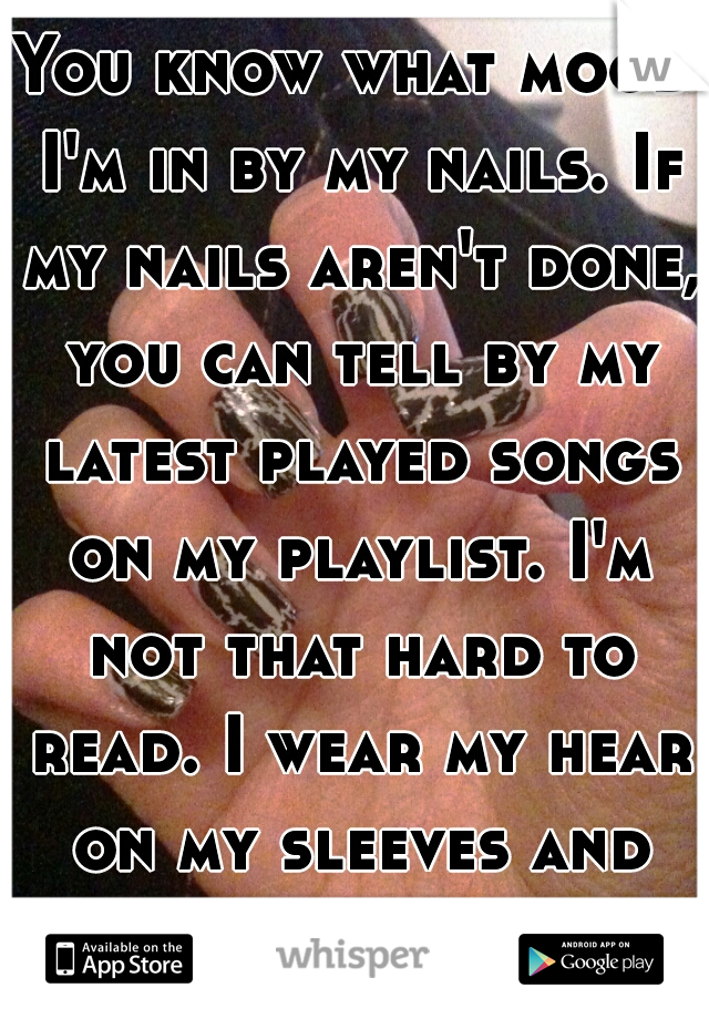 You know what mood I'm in by my nails. If my nails aren't done, you can tell by my latest played songs on my playlist. I'm not that hard to read. I wear my hear on my sleeves and nails.