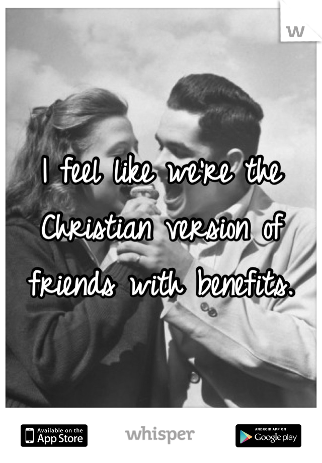 I feel like we're the Christian version of friends with benefits.