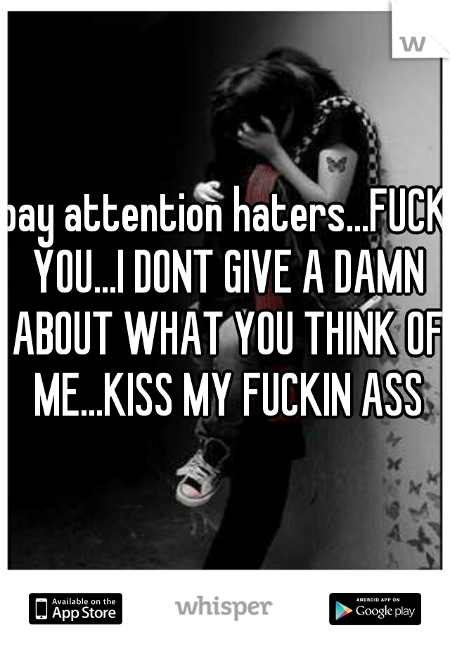 pay attention haters...FUCK YOU...I DONT GIVE A DAMN ABOUT WHAT YOU THINK OF ME...KISS MY FUCKIN ASS