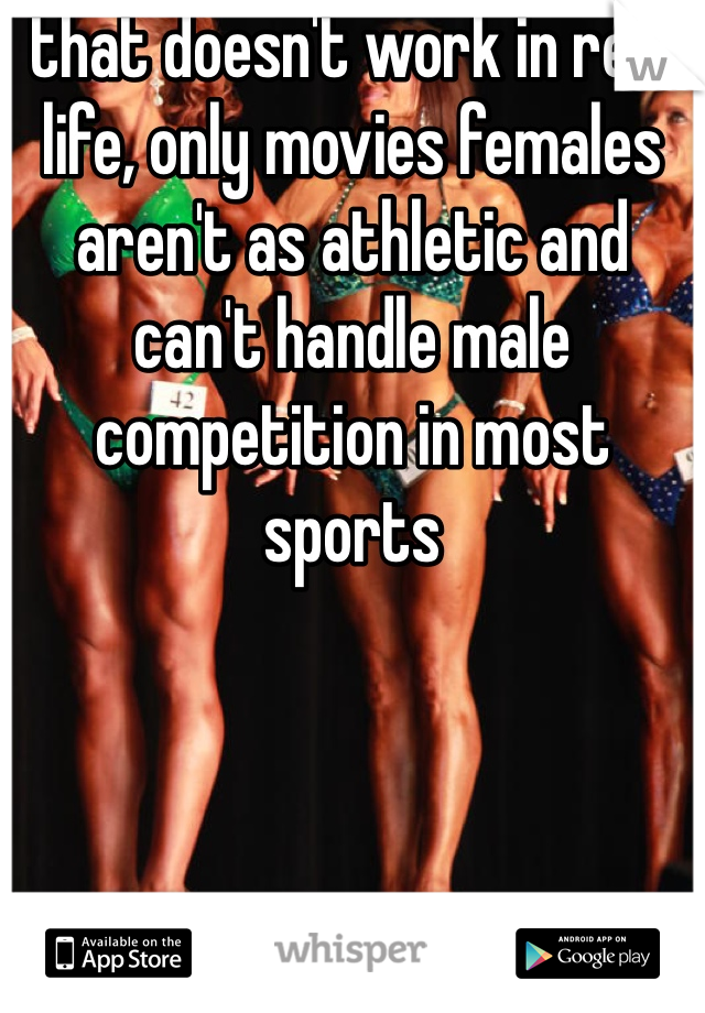 that doesn't work in real life, only movies females aren't as athletic and can't handle male competition in most sports