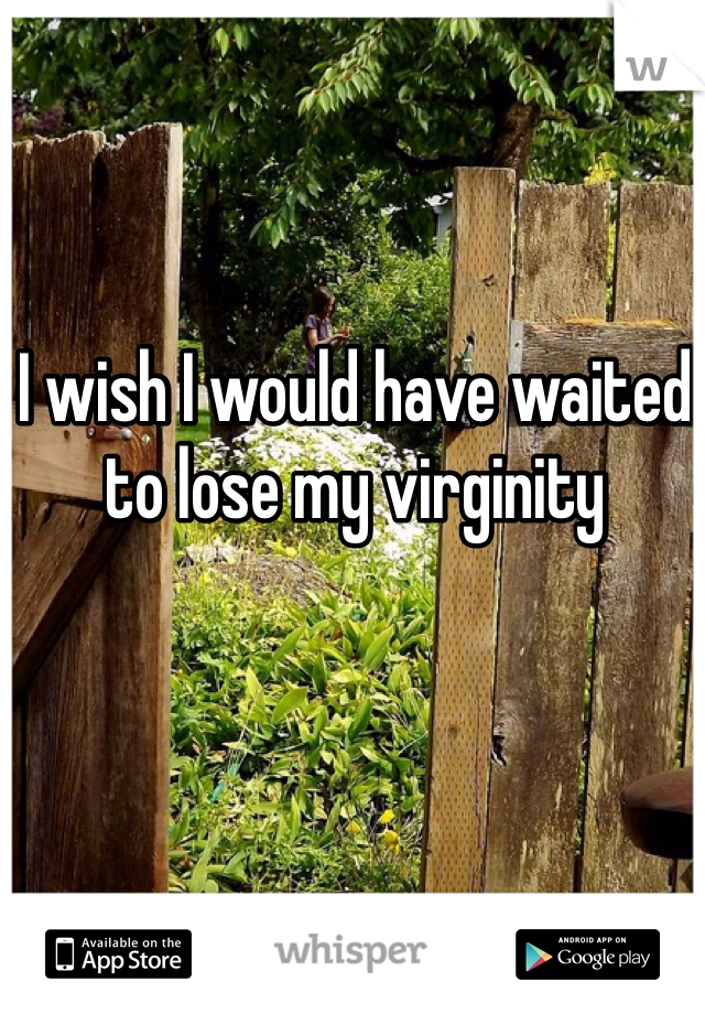 I wish I would have waited to lose my virginity 