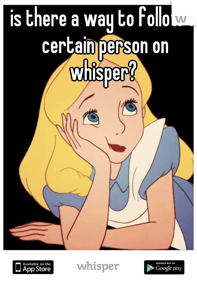 is there a way to follow a certain person on whisper? 